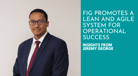 FIG Promotes a Lean and Agile System for Operational Success - Insights from Jeremy George